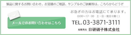 製品に関するお問い合わせ、お見積のご相談、サンプルのご依頼等は、こちらからどうぞ お急ぎの方はお電話にて承ります。（9:00～7:00　土・日・祝日を除く） TEL.03-3871-3111 総販売元 日研硝子株式会社 メールフォームからお問い合わせ